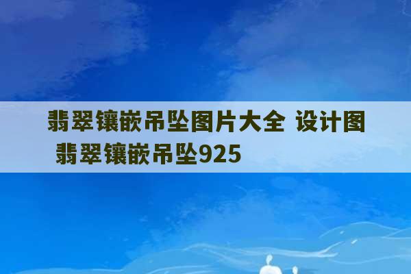 翡翠镶嵌吊坠图片大全 设计图 翡翠镶嵌吊坠925-第1张图片-文玩群