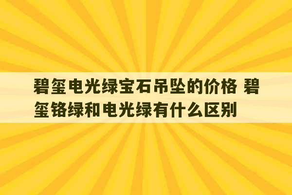 碧玺电光绿宝石吊坠的价格 碧玺铬绿和电光绿有什么区别-第1张图片-文玩群