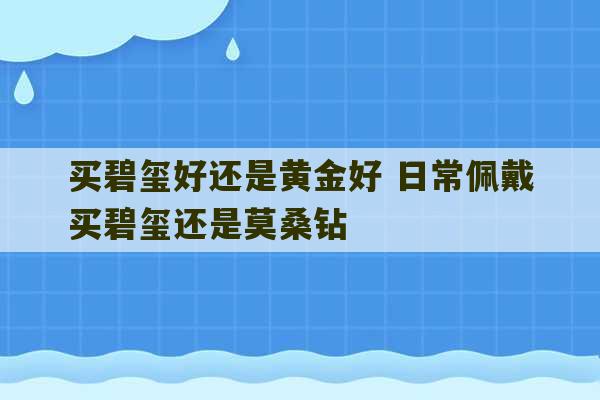 买碧玺好还是黄金好 日常佩戴买碧玺还是莫桑钻-第1张图片-文玩群