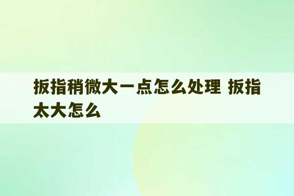 扳指稍微大一点怎么处理 扳指太大怎么-第1张图片-文玩群