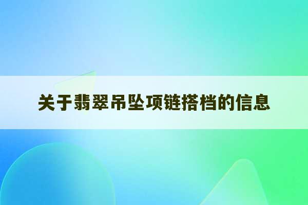 关于翡翠吊坠项链搭档的信息-第1张图片-文玩群