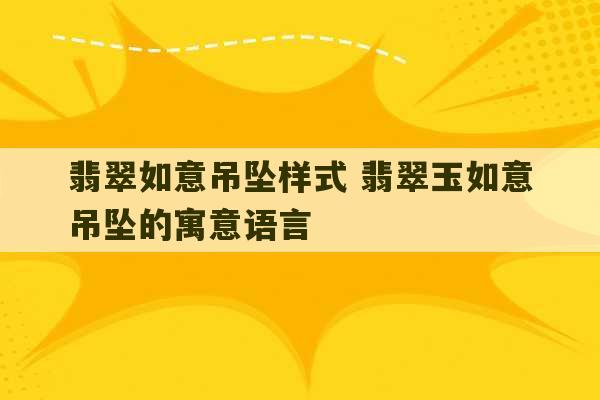 翡翠如意吊坠样式 翡翠玉如意吊坠的寓意语言-第1张图片-文玩群