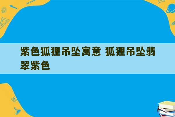 紫色狐狸吊坠寓意 狐狸吊坠翡翠紫色-第1张图片-文玩群