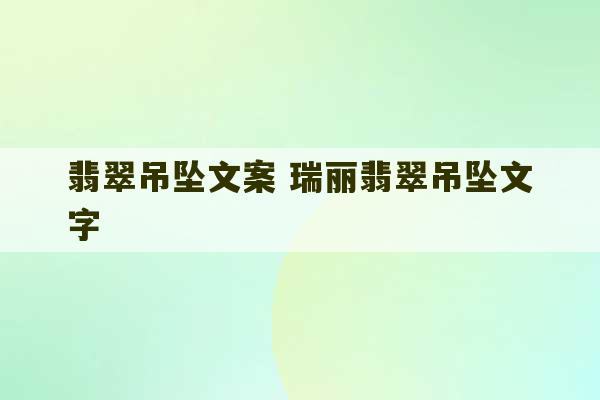 翡翠吊坠文案 瑞丽翡翠吊坠文字-第1张图片-文玩群