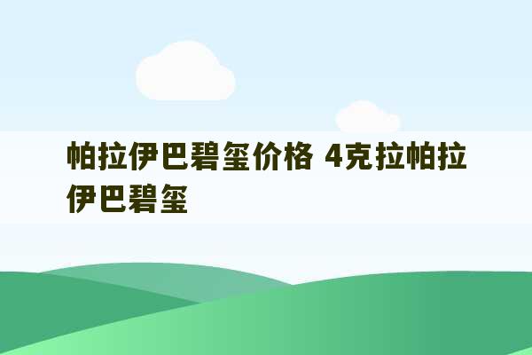 帕拉伊巴碧玺价格 4克拉帕拉伊巴碧玺-第1张图片-文玩群