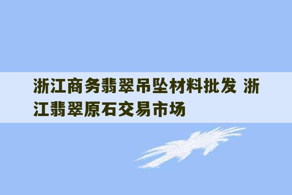 浙江商务翡翠吊坠材料批发 浙江翡翠原石交易市场-第1张图片-文玩群