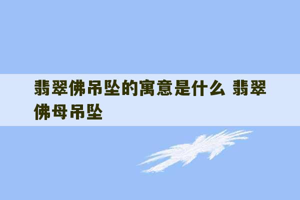 翡翠佛吊坠的寓意是什么 翡翠佛母吊坠-第1张图片-文玩群