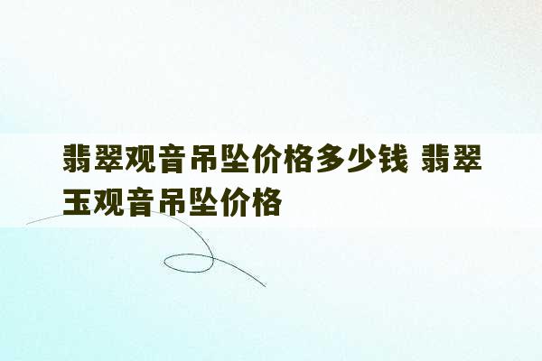 翡翠观音吊坠价格多少钱 翡翠玉观音吊坠价格-第1张图片-文玩群