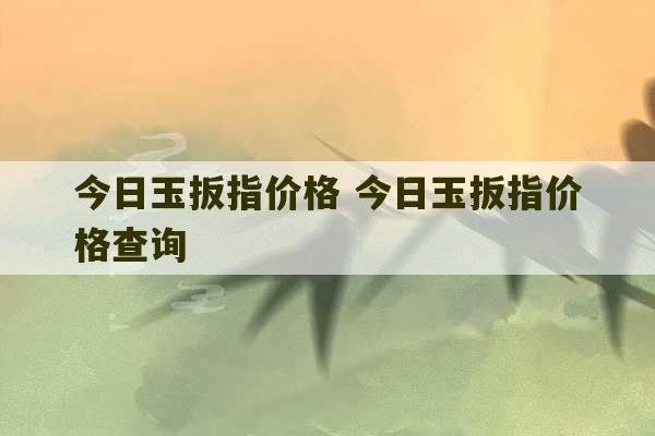 今日玉扳指价格 今日玉扳指价格查询-第1张图片-文玩群