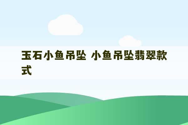 玉石小鱼吊坠 小鱼吊坠翡翠款式-第1张图片-文玩群