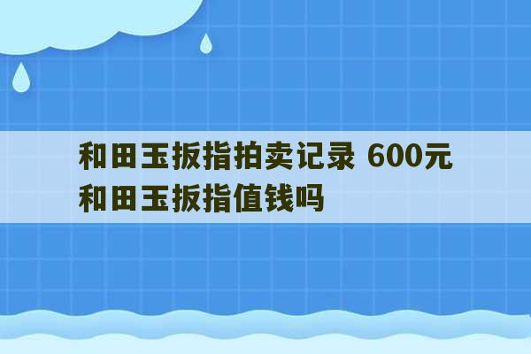 和田玉扳指拍卖记录 600元和田玉扳指值钱吗-第1张图片-文玩群