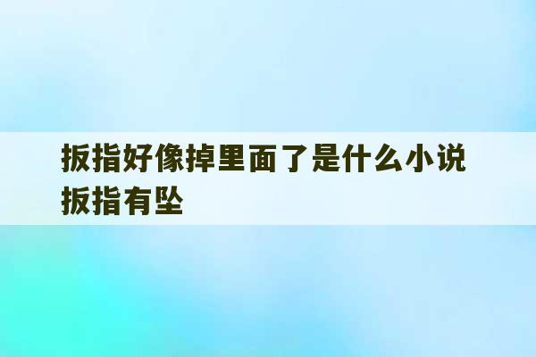 扳指好像掉里面了是什么小说 扳指有坠-第1张图片-文玩群