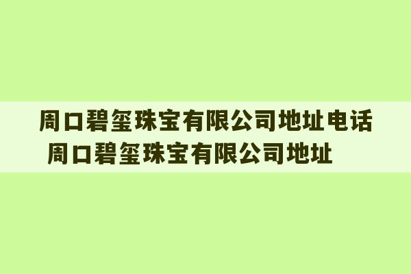 周口碧玺珠宝有限公司地址电话 周口碧玺珠宝有限公司地址-第1张图片-文玩群