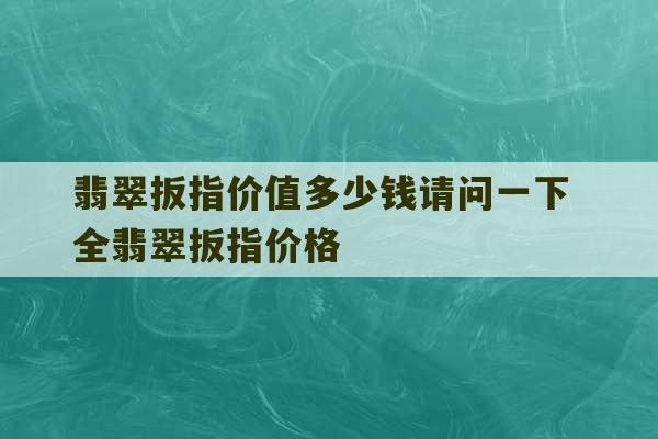 翡翠扳指价值多少钱请问一下 全翡翠扳指价格-第1张图片-文玩群