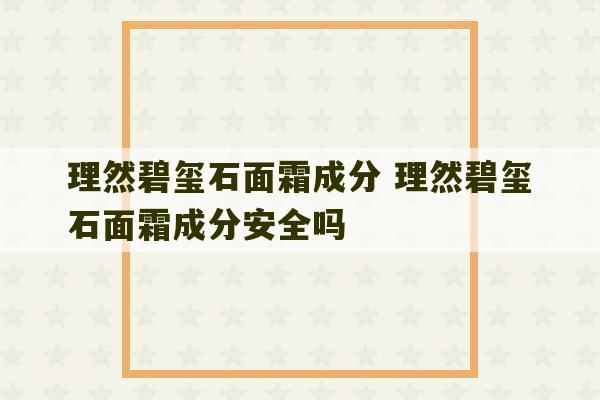 理然碧玺石面霜成分 理然碧玺石面霜成分安全吗-第1张图片-文玩群