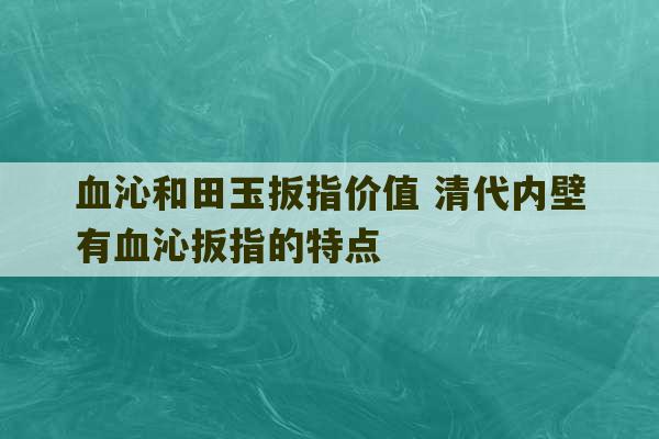 血沁和田玉扳指价值 清代内壁有血沁扳指的特点-第1张图片-文玩群