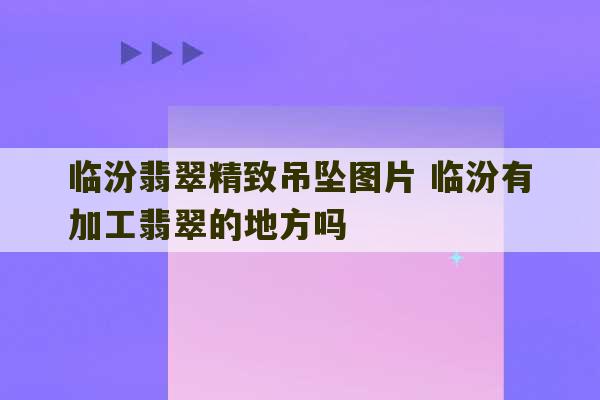 临汾翡翠精致吊坠图片 临汾有加工翡翠的地方吗-第1张图片-文玩群