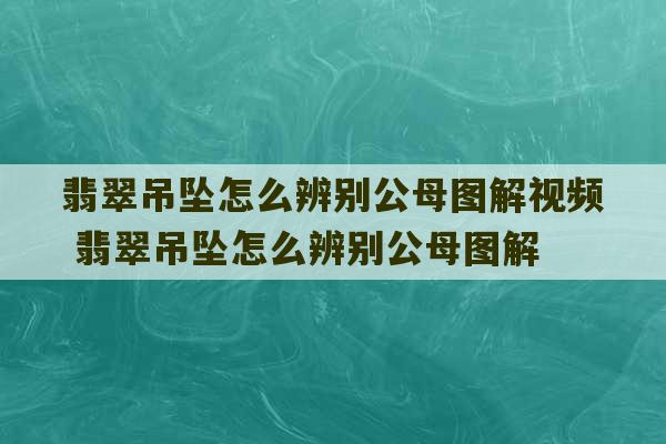 翡翠吊坠怎么辨别公母图解视频 翡翠吊坠怎么辨别公母图解-第1张图片-文玩群