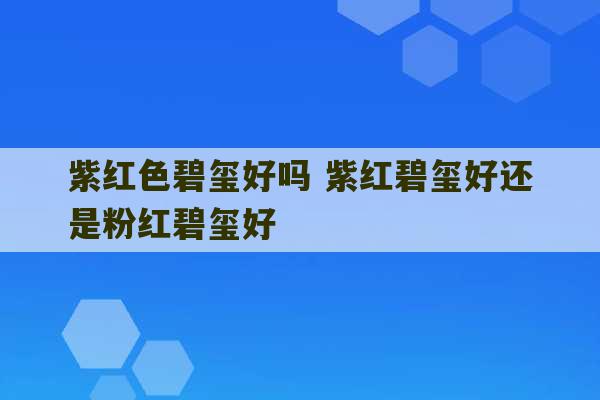 紫红色碧玺好吗 紫红碧玺好还是粉红碧玺好-第1张图片-文玩群