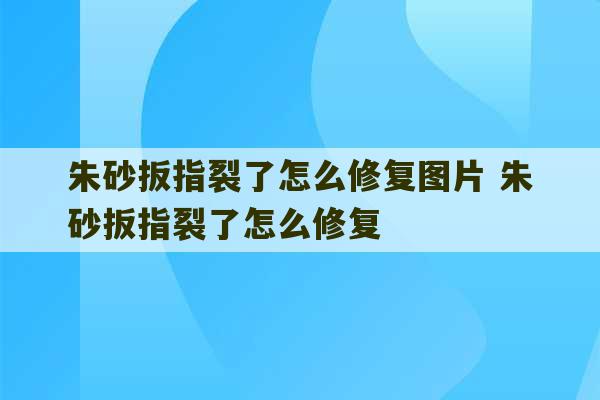 朱砂扳指裂了怎么修复图片 朱砂扳指裂了怎么修复-第1张图片-文玩群