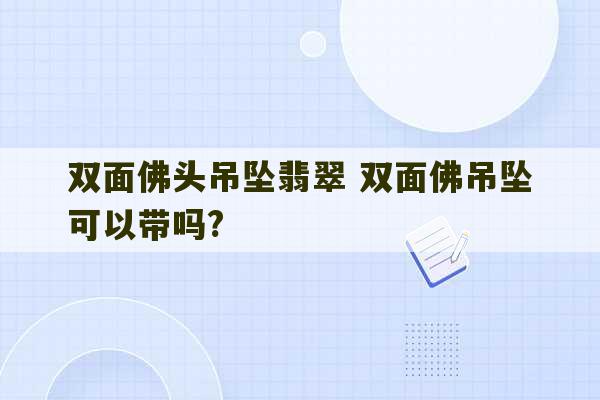 双面佛头吊坠翡翠 双面佛吊坠可以带吗?-第1张图片-文玩群