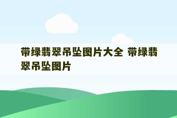 带绿翡翠吊坠图片大全 带绿翡翠吊坠图片-第1张图片-文玩群