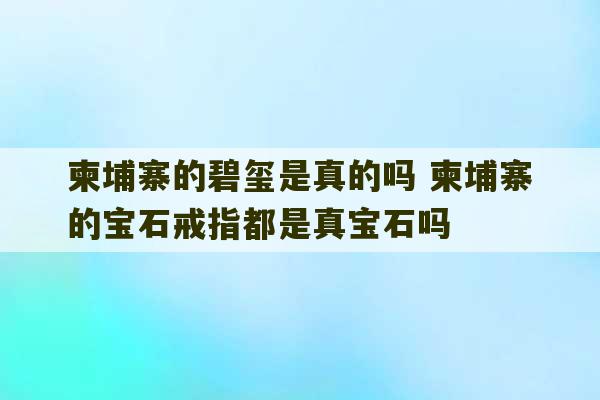 柬埔寨的碧玺是真的吗 柬埔寨的宝石戒指都是真宝石吗-第1张图片-文玩群