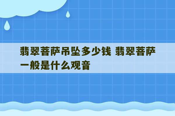 翡翠菩萨吊坠多少钱 翡翠菩萨一般是什么观音-第1张图片-文玩群