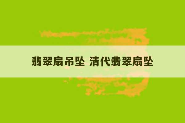 翡翠扇吊坠 清代翡翠扇坠-第1张图片-文玩群