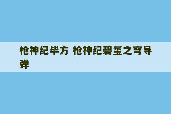 枪神纪毕方 枪神纪碧玺之穹导弹-第1张图片-文玩群