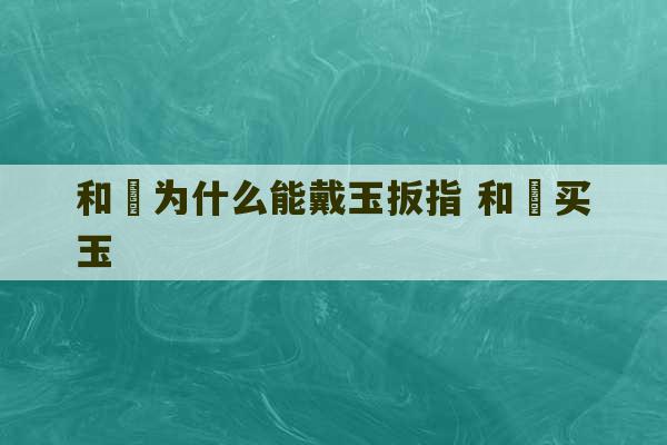 和珅为什么能戴玉扳指 和珅买玉-第1张图片-文玩群