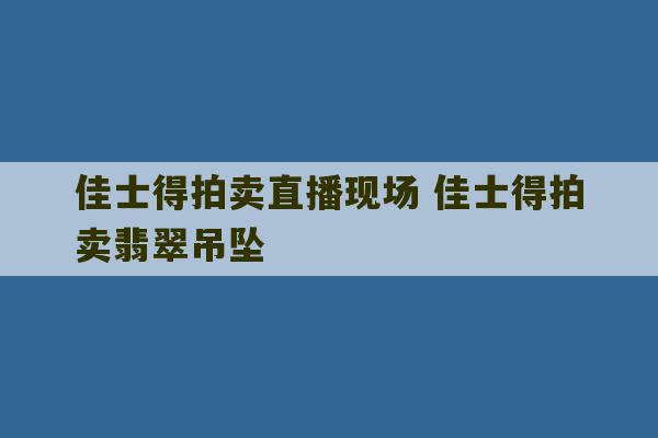 佳士得拍卖直播现场 佳士得拍卖翡翠吊坠-第1张图片-文玩群