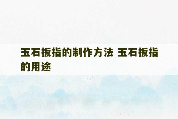 玉石扳指的制作方法 玉石扳指的用途-第1张图片-文玩群