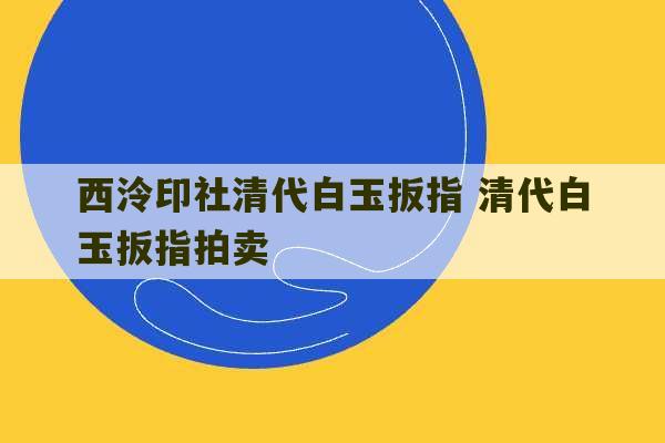 西泠印社清代白玉扳指 清代白玉扳指拍卖-第1张图片-文玩群