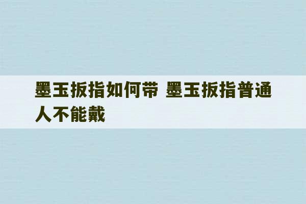 墨玉扳指如何带 墨玉扳指普通人不能戴-第1张图片-文玩群