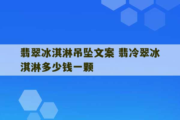 翡翠冰淇淋吊坠文案 翡冷翠冰淇淋多少钱一颗-第1张图片-文玩群