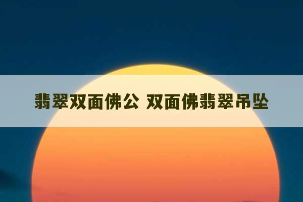 翡翠双面佛公 双面佛翡翠吊坠-第1张图片-文玩群