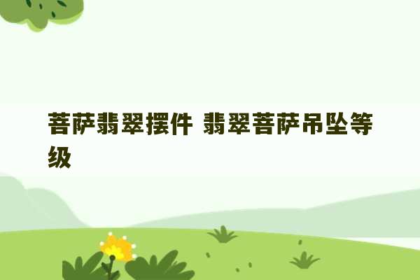 菩萨翡翠摆件 翡翠菩萨吊坠等级-第1张图片-文玩群