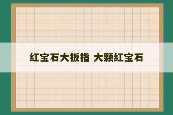 红宝石大扳指 大颗红宝石-第1张图片-文玩群