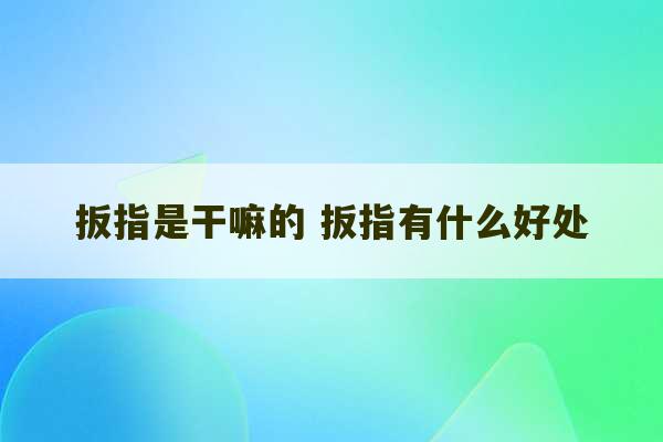 扳指是干嘛的 扳指有什么好处-第1张图片-文玩群