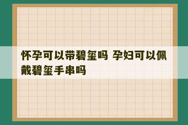 怀孕可以带碧玺吗 孕妇可以佩戴碧玺手串吗-第1张图片-文玩群