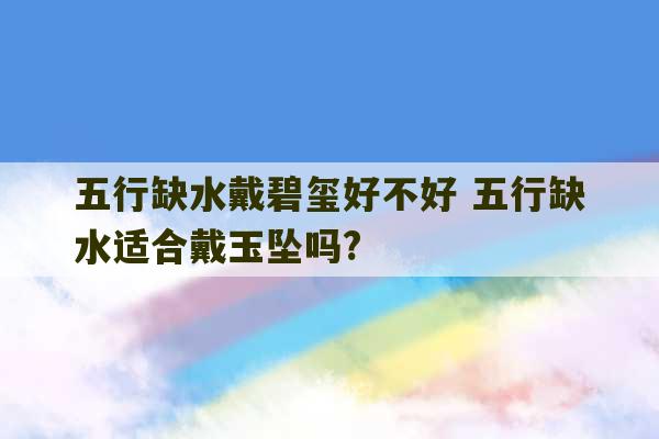 五行缺水戴碧玺好不好 五行缺水适合戴玉坠吗?-第1张图片-文玩群