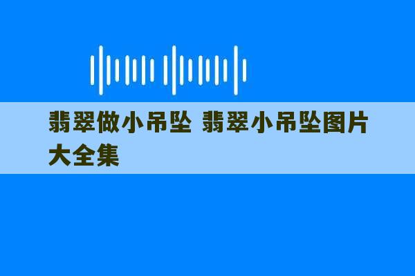 翡翠做小吊坠 翡翠小吊坠图片大全集-第1张图片-文玩群