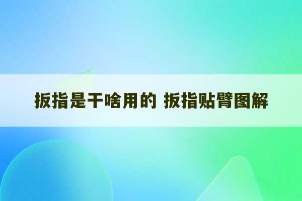 扳指是干啥用的 扳指贴臂图解-第1张图片-文玩群