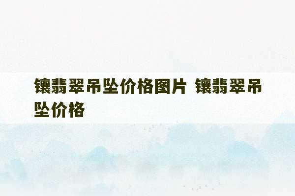 镶翡翠吊坠价格图片 镶翡翠吊坠价格-第1张图片-文玩群