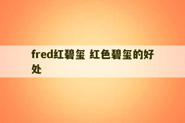 fred红碧玺 红色碧玺的好处-第1张图片-文玩群