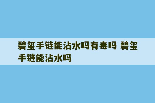 碧玺手链能沾水吗有毒吗 碧玺手链能沾水吗-第1张图片-文玩群