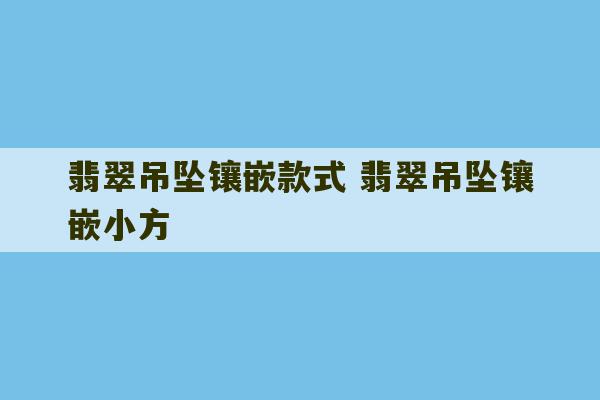 翡翠吊坠镶嵌款式 翡翠吊坠镶嵌小方-第1张图片-文玩群