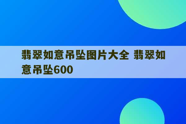 翡翠如意吊坠图片大全 翡翠如意吊坠600-第1张图片-文玩群