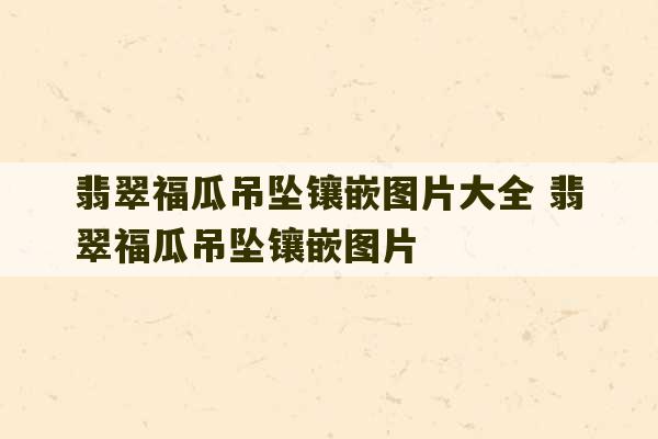 翡翠福瓜吊坠镶嵌图片大全 翡翠福瓜吊坠镶嵌图片-第1张图片-文玩群